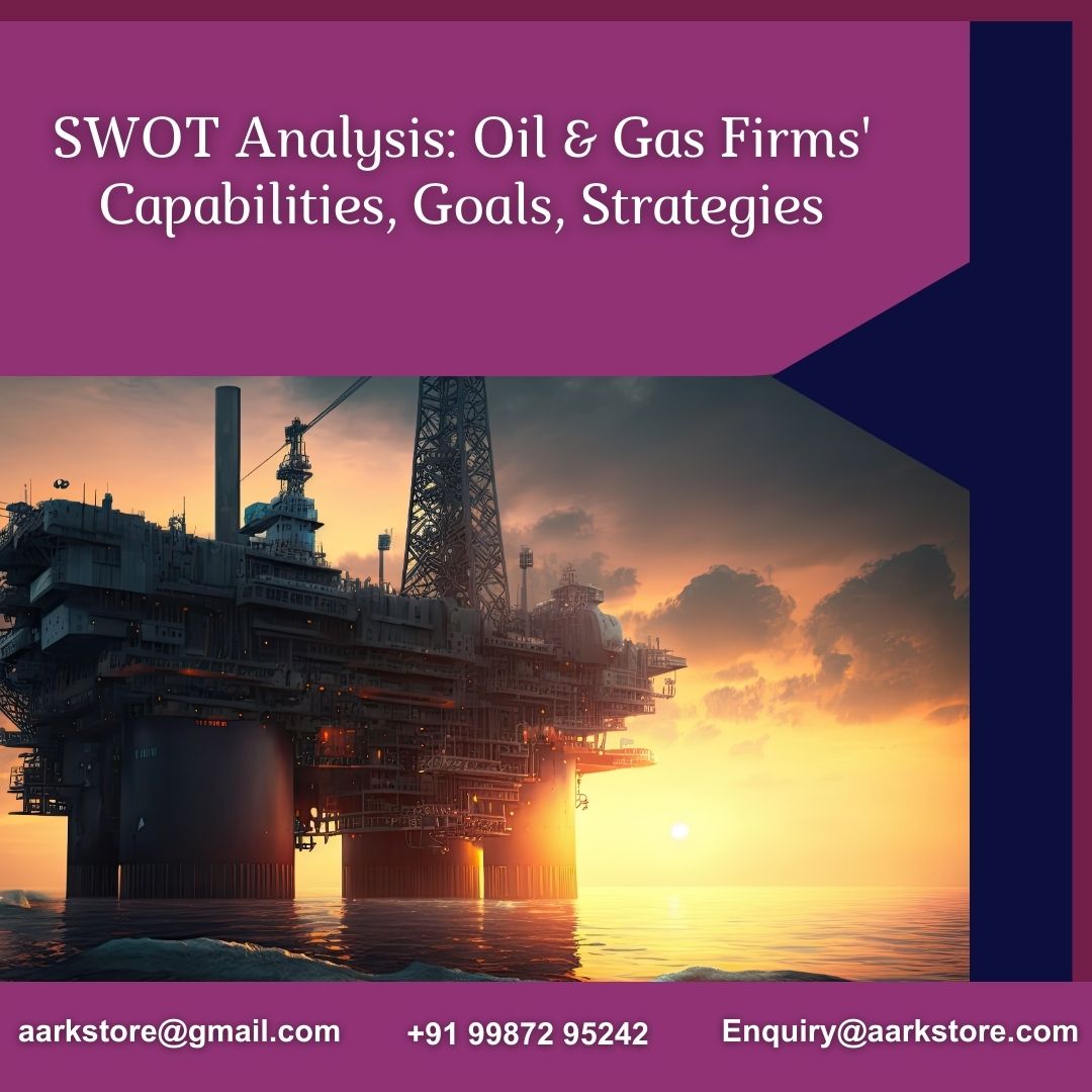  SWOT Analysis: Oil & Gas Firms' Capabilities, Goals, Strategies