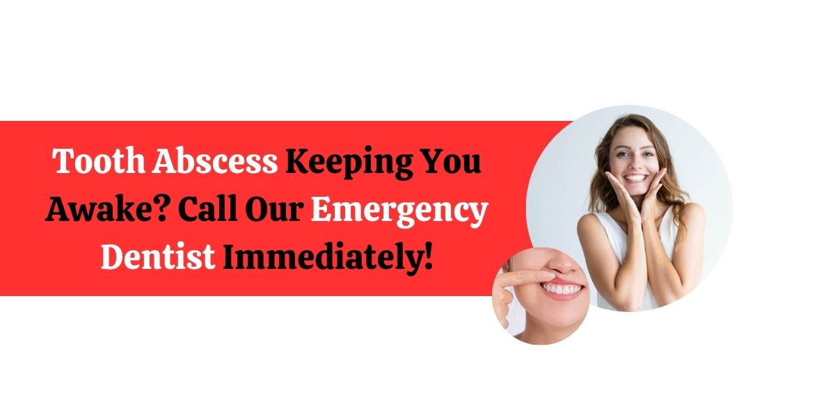  Tooth Abscess Keeping You Awake? Call Our Emergency Dentist Immediately!