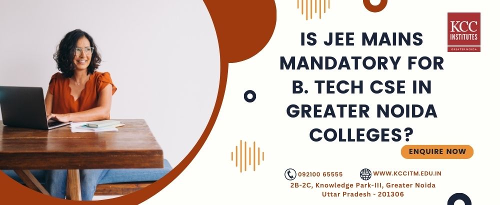  Is JEE Mains mandatory for B. Tech CSE in greater Noida colleges?